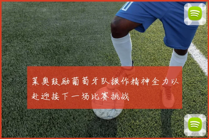 莱奥鼓励葡萄牙队振作精神全力以赴迎接下一场比赛挑战