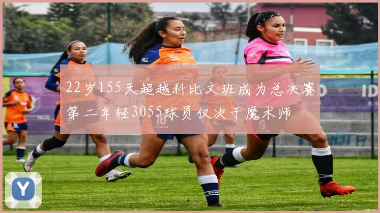 22岁155天超越科比文班成为总决赛第二年轻3055球员仅次于魔术师
