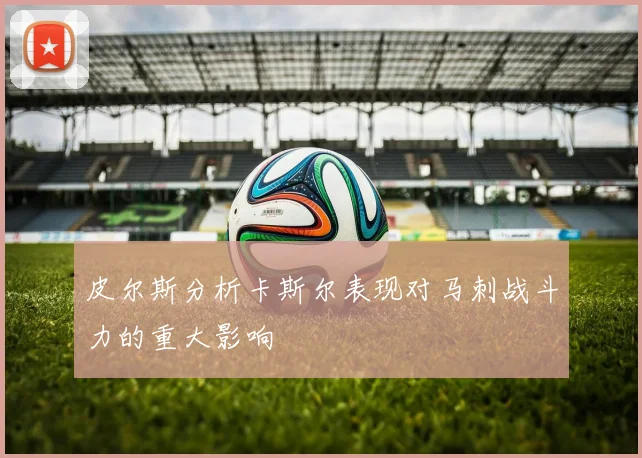皮尔斯分析卡斯尔表现对马刺战斗力的重大影响