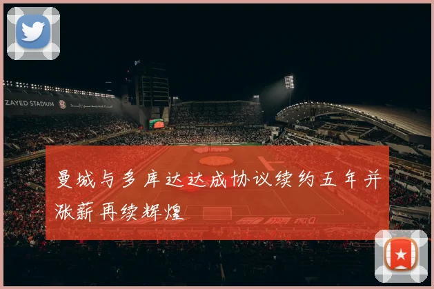 曼城与多库达达成协议续约五年并涨薪再续辉煌
